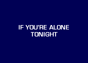 IF YOURE ALONE

TONIGHT