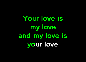 'Yourloveis
rnylove

andtnyloveis
yourlove