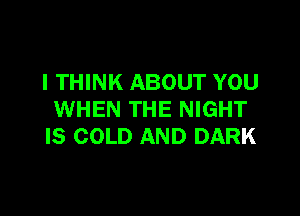 I THINK ABOUT YOU

WHEN THE NIGHT
IS COLD AND DARK