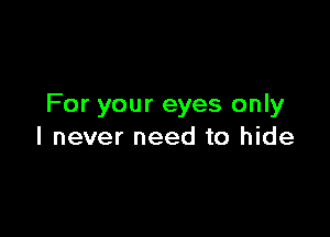 For your eyes only

I never need to hide