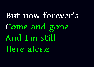 But now forever's
Come and gone

And I'm still
Here alone