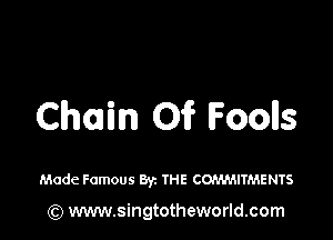 Chain Of Fools

Made Famous By. THE COMMITMENTS

) www.singtotheworld.com