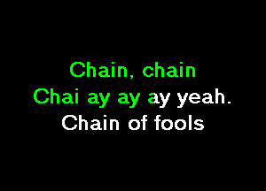 Chain, chain

Chai ay ay ay yeah.
Chain of fools