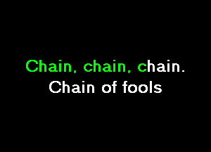 Chain. chain, chain.

Chain of fools