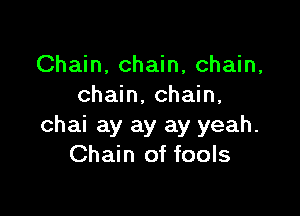 Chain, chain, chain,
chain, chain,

chai ay ay ay yeah.
Chain of fools