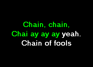 Chain, chain,

Chai ay ay ay yeah.
Chain of fools