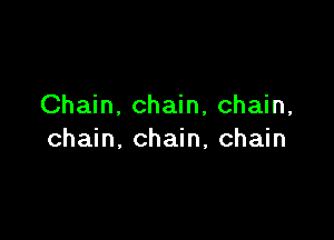 Chain. chain, chain,

chain, chain, chain