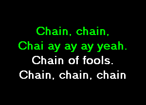 Chain, chain,
Chai ay ay ay yeah.

Chain of fools.
Chain, chain, chain