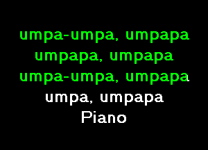 umpa-umpa, umpapa
umpapa, umpapa
umpa-umpa, umpapa
umpa, umpapa
Piano