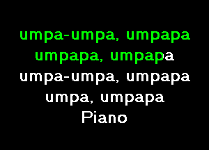 umpa-umpa, umpapa
umpapa, umpapa
umpa-umpa, umpapa
umpa, umpapa
Piano