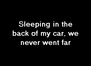 Sleeping in the

back of my car, we
never went far
