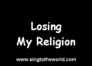 Losing

My Religion

www.singtotheworld.com