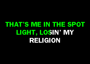 THATS ME IN THE SPOT

LIGHT, LOSIW MY
RELIGION