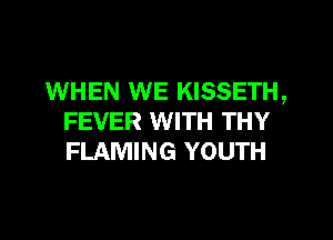 WHEN WE KISSETH,
FEVER WITH THY
FLAMING YOUTH