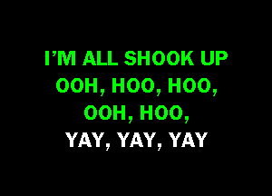 PM ALL SHOOK UP
00H,Hoo,Hoo,

00H,H00,
YAY,YAY,YAY