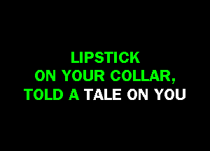 LIPSTICK

ON YOUR COLLAR,
TOLD A TALE ON YOU