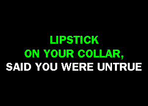 LIPSTICK

ON YOUR COLLAR,
SAID YOU WERE UNTRUE