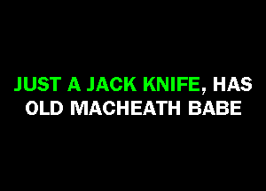 JUST A JACK KNIFE, HAS

OLD MACHEATH BABE