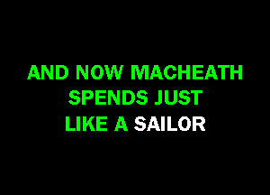 AND NOW MACHEATH

SPENDS JUST
LIKE A SAILOR