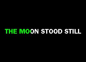 THE MOON STOOD STILL