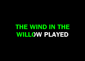 THE WIND IN THE

WILLOW PLAYED