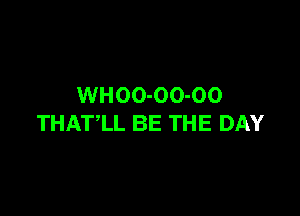 WHOO-OO-OO

THATlL BE THE DAY