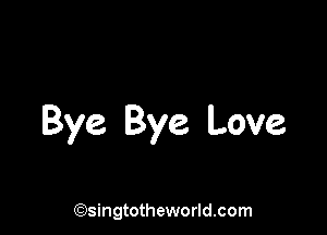 Bye Bye Love

(Qsingtotheworldsom