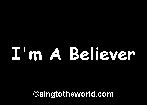 I' m A Believer

('?)singtotheworld.com
