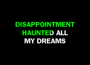 DISAPPOINTMENT

HAUNTED ALL
MY DREAMS