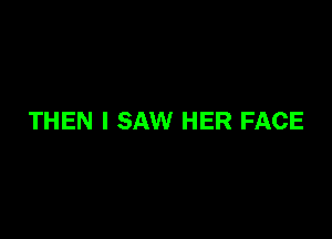 THEN I SAW HER FACE