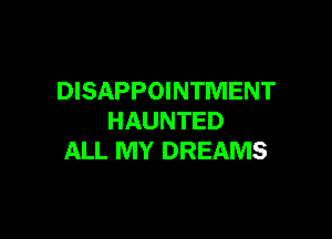 DISAPPOINTMENT

HAUNTED
ALL MY DREAMS