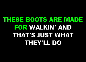 THESE BOOTS ARE MADE
FOR WALKIW AND
THATS JUST WHAT

THEYlL D0