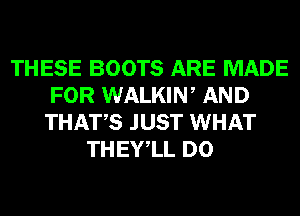 THESE BOOTS ARE MADE
FOR WALKIW AND
THATS JUST WHAT

THEYlL D0