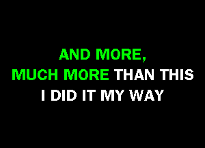 AND MORE,

MUCH MORE THAN THIS
I DID IT MY WAY