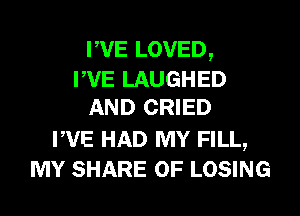PVE LOVED,
PVE LAUGHED
AND CRIED
PVE HAD MY FILL,
MY SHARE 0F LOSING