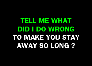 TELL ME WHAT
DID I DO WRONG

TO MAKE YOU STAY
AWAY SO LONG ?