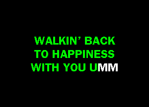 WALKIN BACK

TO HAPPINESS
WITH YOU UMM