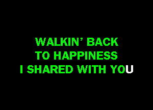 WALKIN BACK

TO HAPPINESS
l SHARED WITH YOU