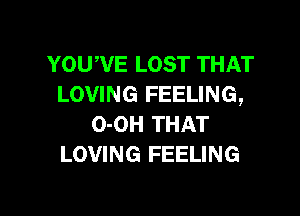 YOUWE LOST THAT
LOVING FEELING,

0-0H THAT
LOVING FEELING