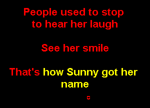People used to stop
to hear her laugh

See her smile

That's how Sunny got her
name

0
