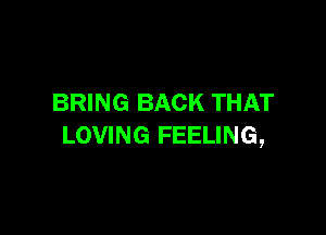 BRING BACK THAT

LOVING FEELING,