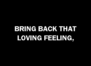 BRING BACK THAT

LOVING FEELING,