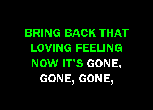 BRING BACK THAT
LOVING FEELING

mow IFS GONE,
GONE,GONE,