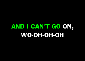 AND I CANT GO ON,

WO-OH-OH-OH