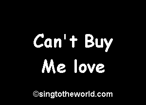 Can' f Buy

Me love

(Qsingtotheworldsom