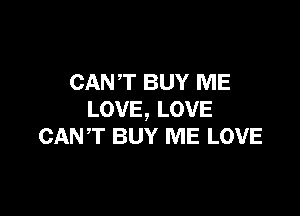CAN'T BUY ME

LOVE, LOVE
CANT BUY ME LOVE