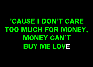 CAUSE I DONT CARE
TOO MUCH FOR MONEY,
MONEY CANT
BUY ME LOVE