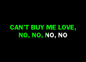 CANT BUY ME LOVE,

N0, N0, N0, N0