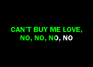 CANT BUY ME LOVE,

N0, N0, N0, N0