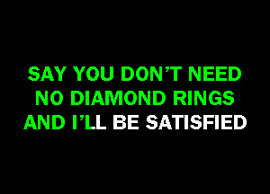 SAY YOU DONT NEED
N0 DIAMOND RINGS
AND VLL BE SATISFIED